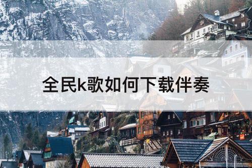 全民k歌如何下载伴奏