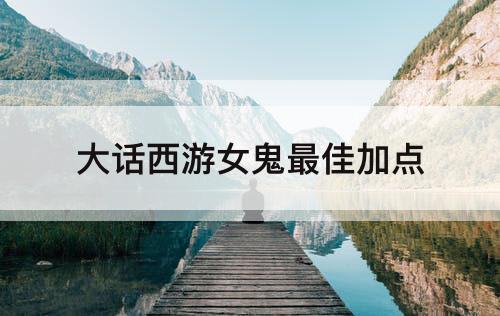 大话西游女鬼最佳加点
