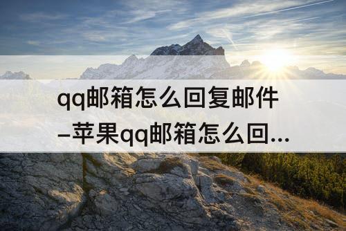 qq邮箱怎么回复邮件-苹果qq邮箱怎么回复邮件