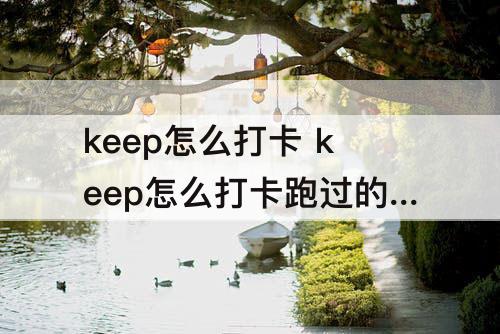 keep怎么打卡 keep怎么打卡跑过的路线
