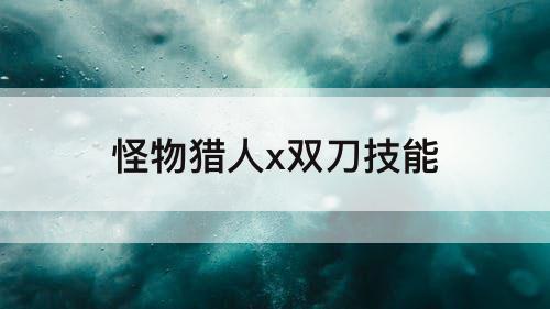 怪物猎人x双刀技能