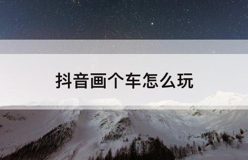 抖音画个车怎么玩