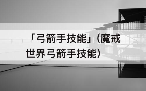 「弓箭手技能」(魔戒世界弓箭手技能)
