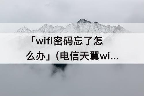 「wifi密码忘了怎么办」(电信天翼wifi密码忘了怎么办)