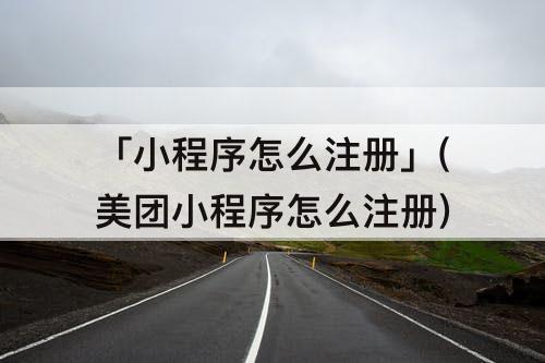 「小程序怎么注册」(美团小程序怎么注册)