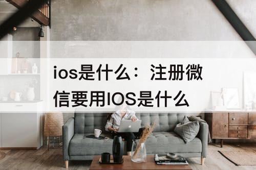 ios是什么：注册微信要用IOS是什么