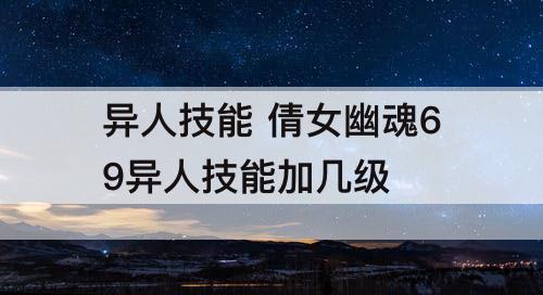 异人技能 倩女幽魂69异人技能加几级