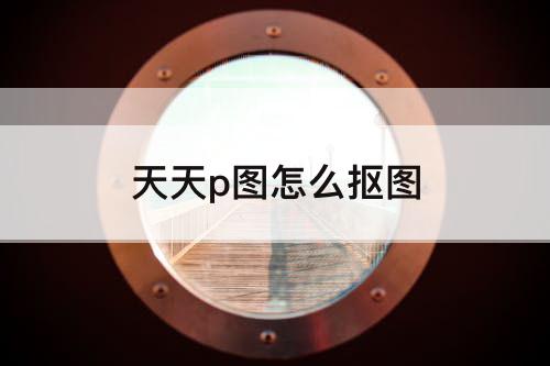 天天p图怎么抠图