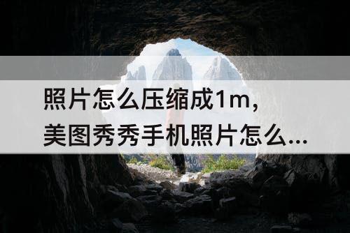 照片怎么压缩成1m，美图秀秀手机照片怎么压缩成1M
