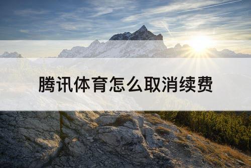 腾讯体育怎么取消续费