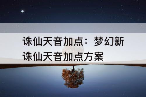 诛仙天音加点：梦幻新诛仙天音加点方案