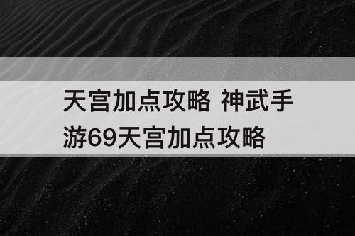 天宫加点攻略 神武手游69天宫加点攻略