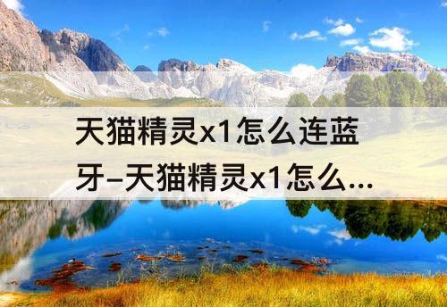 天猫精灵x1怎么连蓝牙-天猫精灵x1怎么连蓝牙音箱