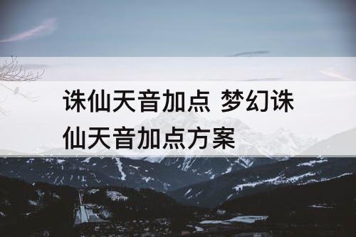 诛仙天音加点 梦幻诛仙天音加点方案