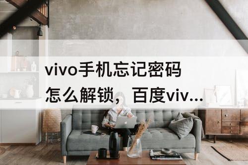 vivo手机忘记密码怎么解锁，百度vivo手机忘记密码怎么解锁