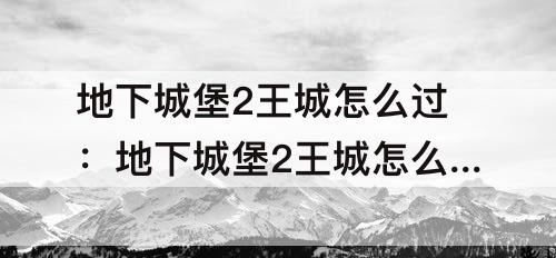 地下城堡2王城怎么过：地下城堡2王城怎么过去