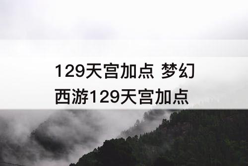 129天宫加点 梦幻西游129天宫加点