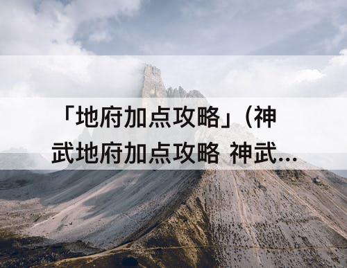 「地府加点攻略」(神武地府加点攻略 神武地府怎么加点)