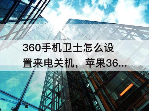 360手机卫士怎么设置来电关机，苹果360手机卫士怎么设置来电关机