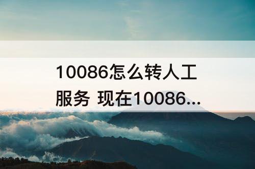 10086怎么转人工服务 现在10086怎么转人工服务按几