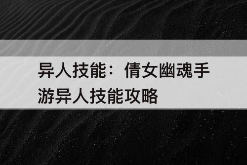 异人技能：倩女幽魂手游异人技能攻略