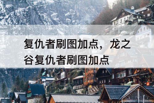 复仇者刷图加点，龙之谷复仇者刷图加点