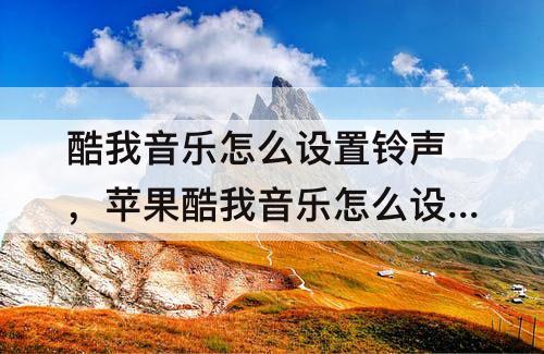 酷我音乐怎么设置铃声，苹果酷我音乐怎么设置铃声