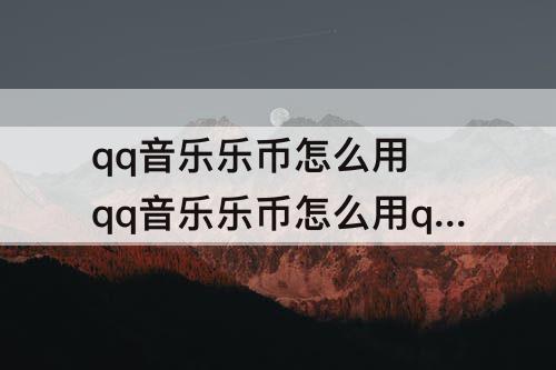 qq音乐乐币怎么用 qq音乐乐币怎么用q币支付