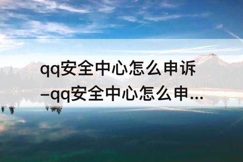 qq安全中心怎么申诉-qq安全中心怎么申诉身份证