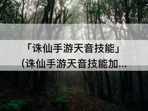 「诛仙手游天音技能」(诛仙手游天音技能加点攻略)