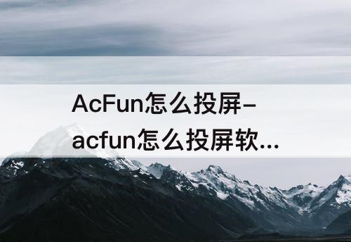 AcFun怎么投屏-acfun怎么投屏软件