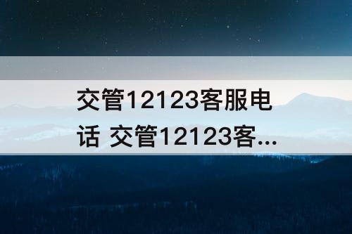 交管12123客服电话 交管12123客服电话人工服务电话打不通