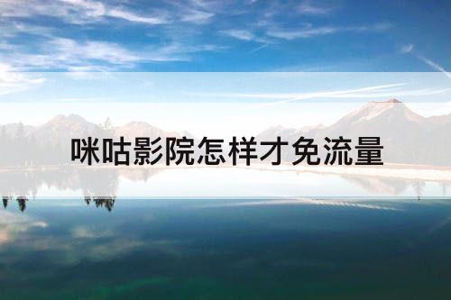 咪咕影院怎样才免流量