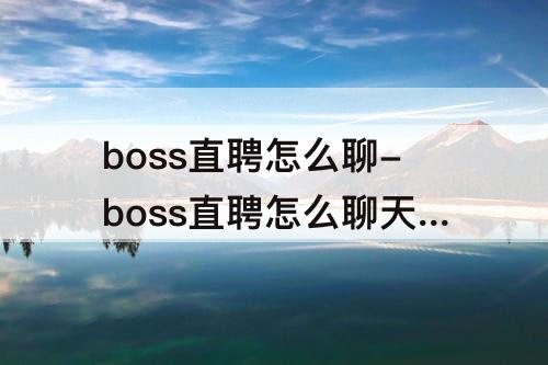 boss直聘怎么聊-boss直聘怎么聊天的人少了