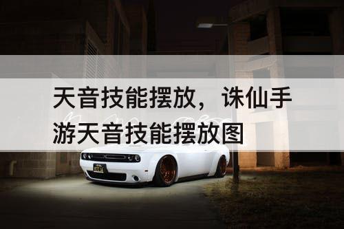 天音技能摆放，诛仙手游天音技能摆放教程