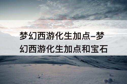 梦幻西游化生加点-梦幻西游化生加点和宝石