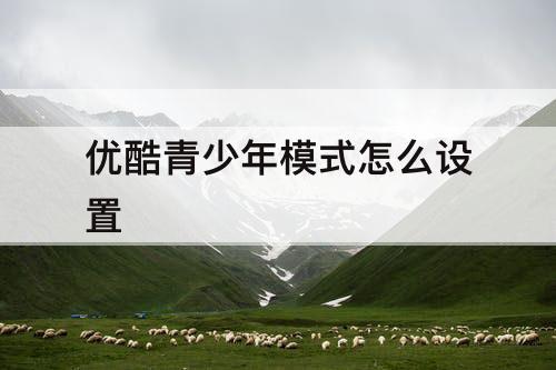 优酷青少年模式怎么设置