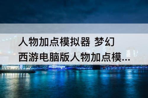 人物加点模拟器 梦幻西游电脑版人物加点模拟器