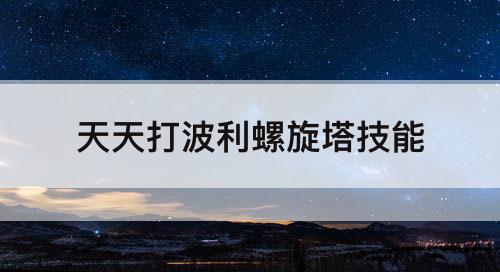 天天打波利螺旋塔技能