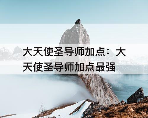 大天使圣导师加点：大天使圣导师加点最强