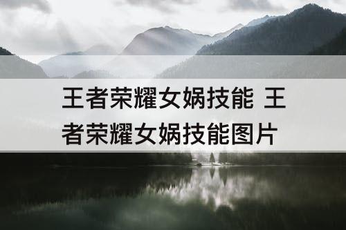 王者荣耀女娲技能 王者荣耀女娲技能图片