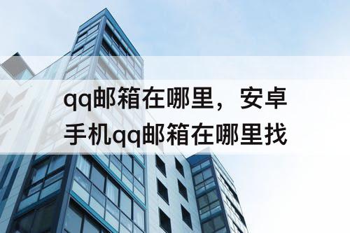 qq邮箱在哪里，安卓手机qq邮箱在哪里找
