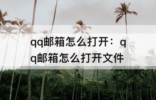 qq邮箱怎么打开：qq邮箱怎么打开文件