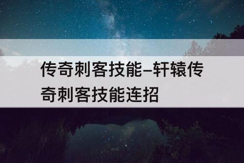 传奇刺客技能-轩辕传奇刺客技能连招