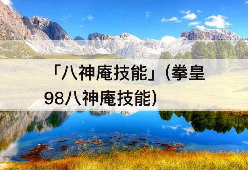 「八神庵技能」(拳皇98八神庵技能)