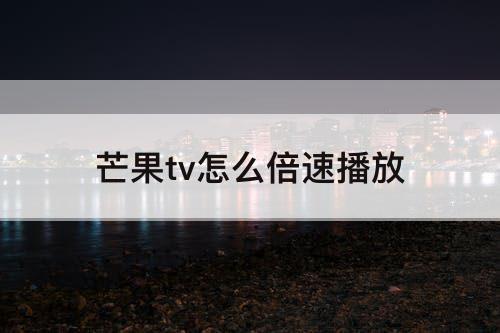 芒果tv怎么倍速播放