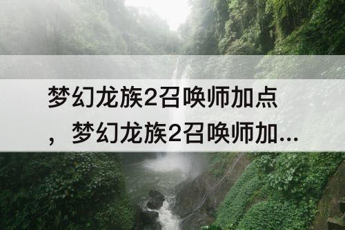 梦幻龙族2召唤师加点，梦幻龙族2召唤师加点图