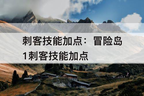 刺客技能加点：冒险岛1刺客技能加点
