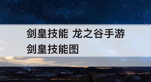 剑皇技能 龙之谷手游剑皇技能图
