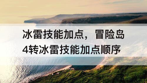 冰雷技能加点，冒险岛4转冰雷技能加点顺序